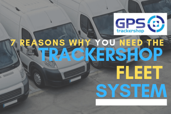 7 REASONS FOR THE TRACKERSHOP FLEET TRACKING SYSTEM